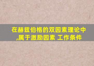 在赫兹伯格的双因素理论中,属于激励因素 工作条件